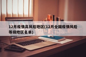 12月疫情高风险地区(12月全国疫情风险等级地区名单)