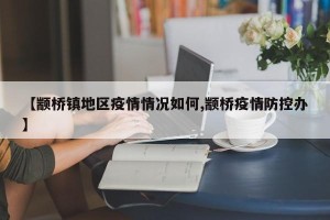 【颛桥镇地区疫情情况如何,颛桥疫情防控办】
