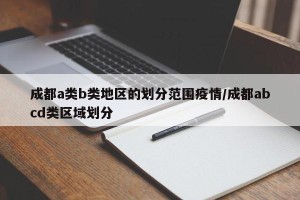 成都a类b类地区的划分范围疫情/成都abcd类区域划分