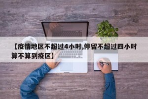 【疫情地区不超过4小时,停留不超过四小时算不算到疫区】