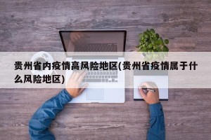 贵州省内疫情高风险地区(贵州省疫情属于什么风险地区)
