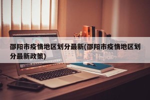 邵阳市疫情地区划分最新(邵阳市疫情地区划分最新政策)