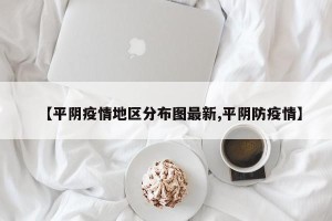 【平阴疫情地区分布图最新,平阴防疫情】