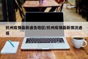 杭州疫情最新通告地区/杭州疫情最新情况通报