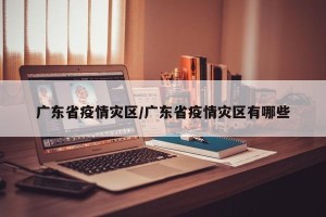 广东省疫情灾区/广东省疫情灾区有哪些
