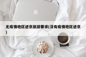无疫情地区进京旅游要求(没有疫情地区进京)