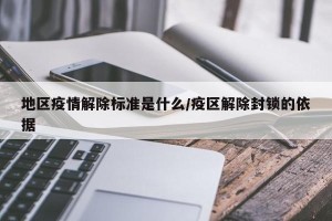 地区疫情解除标准是什么/疫区解除封锁的依据