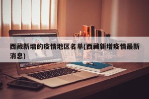 西藏新增的疫情地区名单(西藏新增疫情最新消息)