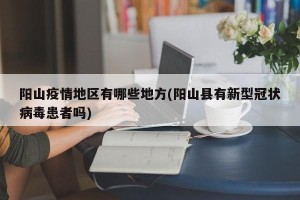 阳山疫情地区有哪些地方(阳山县有新型冠状病毒患者吗)