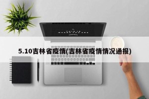 5.10吉林省疫情(吉林省疫情情况通报)