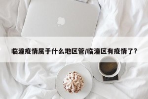 临潼疫情属于什么地区管/临潼区有疫情了?