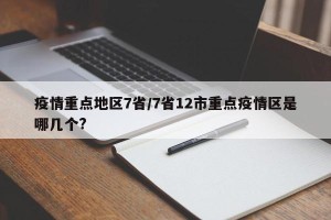 疫情重点地区7省/7省12市重点疫情区是哪几个?