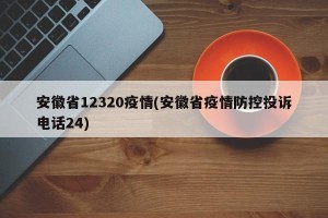 安徽省12320疫情(安徽省疫情防控投诉电话24)