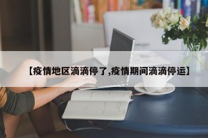 【疫情地区滴滴停了,疫情期间滴滴停运】