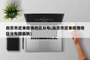 南京市近来疫情地区分布(南京市近来疫情地区分布图最新)