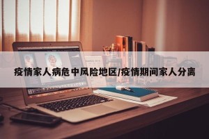 疫情家人病危中风险地区/疫情期间家人分离