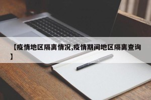 【疫情地区隔离情况,疫情期间地区隔离查询】