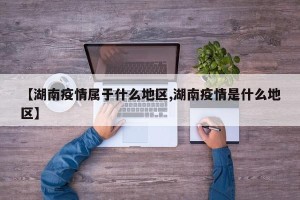 【湖南疫情属于什么地区,湖南疫情是什么地区】