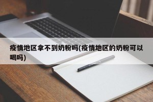 疫情地区拿不到奶粉吗(疫情地区的奶粉可以喝吗)