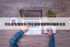 河北省疫情划分/河北省疫情区划分最新消息