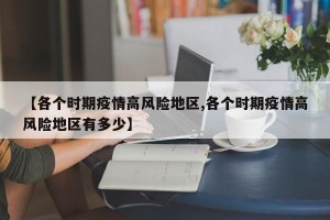 【各个时期疫情高风险地区,各个时期疫情高风险地区有多少】