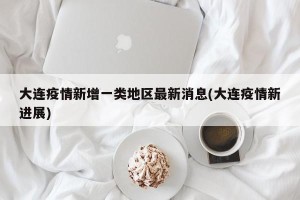 大连疫情新增一类地区最新消息(大连疫情新进展)