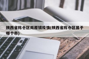 陕西省陈仓区周原镇疫情(陕西省陈仓区属于哪个市)