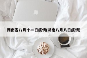 湖南省八月十二日疫情(湖南八月八日疫情)