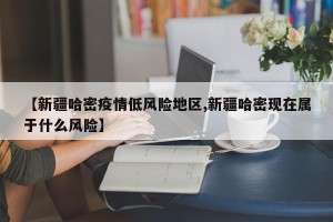 【新疆哈密疫情低风险地区,新疆哈密现在属于什么风险】
