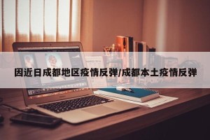 因近日成都地区疫情反弹/成都本土疫情反弹