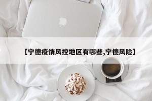 【宁德疫情风控地区有哪些,宁德风险】