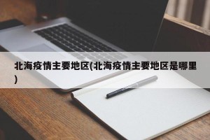 北海疫情主要地区(北海疫情主要地区是哪里)