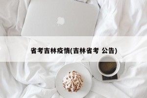省考吉林疫情(吉林省考 公告)