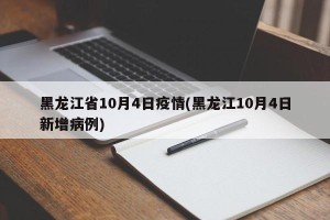 黑龙江省10月4日疫情(黑龙江10月4日新增病例)