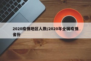 2020疫情地区人数/2020年全国疫情省份