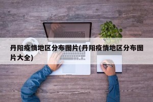丹阳疫情地区分布图片(丹阳疫情地区分布图片大全)