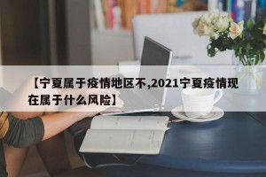 【宁夏属于疫情地区不,2021宁夏疫情现在属于什么风险】