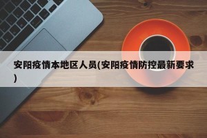 安阳疫情本地区人员(安阳疫情防控最新要求)