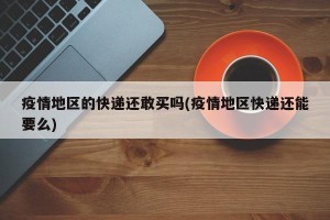 疫情地区的快递还敢买吗(疫情地区快递还能要么)