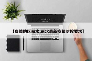 【疫情地区丽水,丽水最新疫情防控要求】