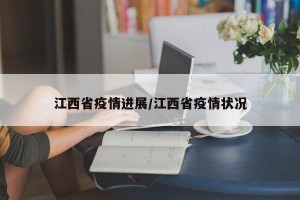 江西省疫情进展/江西省疫情状况