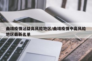 曲靖疫情沾益高风险地区/曲靖疫情中高风险地区最新名单