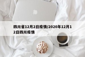 四川省12月2日疫情/2020年12月12日四川疫情