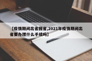 【疫情期间出省回省,2021年疫情期间出省要办理什么手续吗】