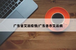 广东省艾滋疫情/广东各市艾滋病
