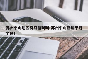 苏州中山地区有疫情吗吗(苏州中山区属于哪个区)
