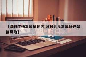 【监利疫情高风险地区,监利县是高风险还是低风险】