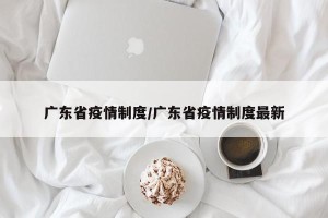 广东省疫情制度/广东省疫情制度最新