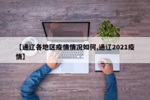 【通辽各地区疫情情况如何,通辽2021疫情】