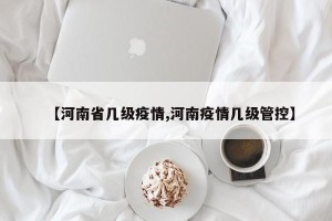【河南省几级疫情,河南疫情几级管控】